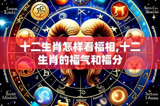 十二生肖怎样看福相,十二生肖的福气和福分