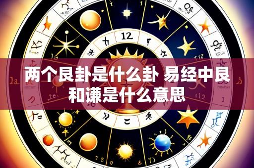 两个艮卦是什么卦 易经中艮和谦是什么意思
