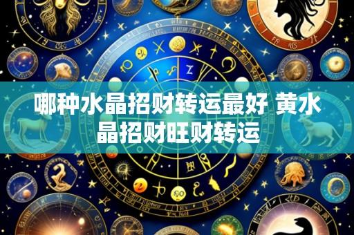 哪种水晶招财转运最好 黄水晶招财旺财转运