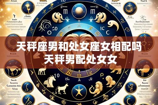 天秤座男和处女座女相配吗 天秤男配处女女