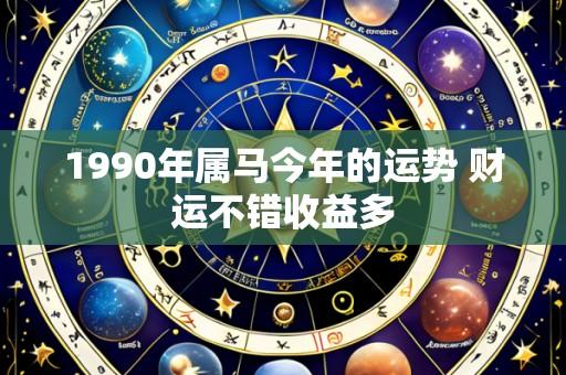 1990年属马今年的运势 财运不错收益多