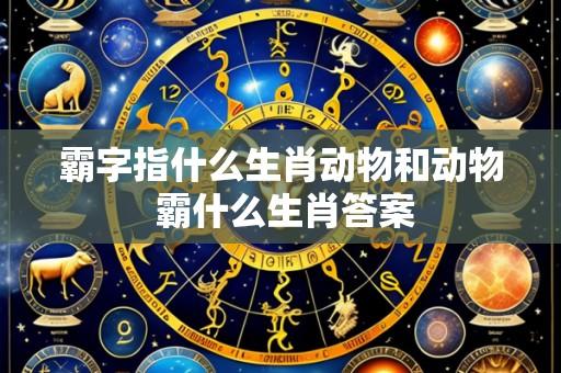 霸字指什么生肖动物和动物 霸什么生肖答案