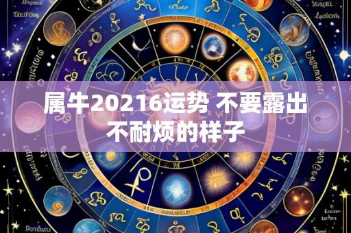 属牛20216运势 不要露出不耐烦的样子