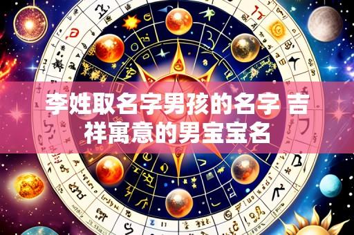 李姓取名字男孩的名字 吉祥寓意的男宝宝名