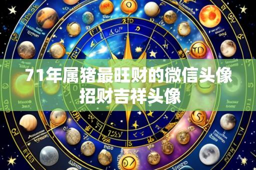 71年属猪最旺财的微信头像 招财吉祥头像