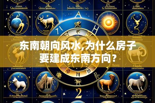 东南朝向风水,为什么房子要建成东南方向？