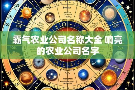 霸气农业公司名称大全 响亮的农业公司名字