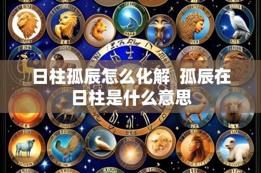 日柱孤辰怎么化解 孤辰在日柱是什么意思