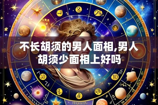 不长胡须的男人面相,男人胡须少面相上好吗