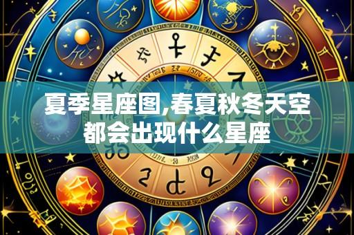 夏季星座图,春夏秋冬天空都会出现什么星座