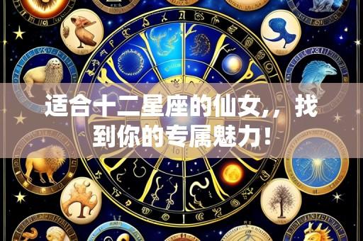 适合十二星座的仙女,,找到你的专属魅力!