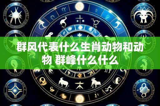 群风代表什么生肖动物和动物 群峰什么什么