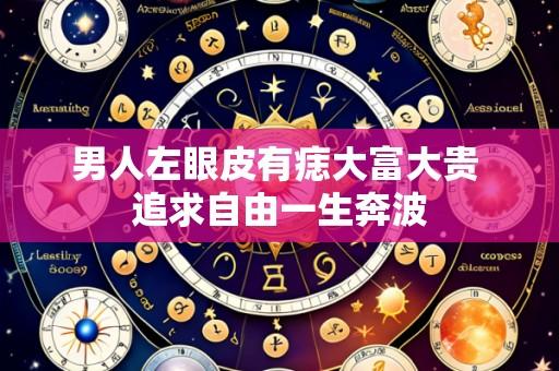 男人左眼皮有痣大富大贵 追求自由一生奔波