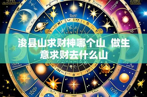 浚县山求财神哪个山 做生意求财去什么山