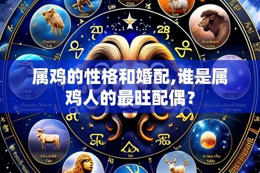 属鸡的性格和婚配,谁是属鸡人的最旺配偶?