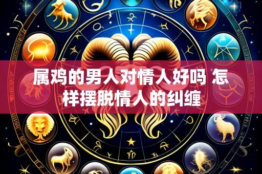 属鸡的男人对情人好吗 怎样摆脱情人的纠缠