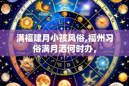 满福建月小孩风俗,福州习俗满月洒何时办，