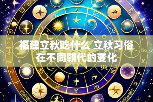 福建立秋吃什么 立秋习俗在不同朝代的变化