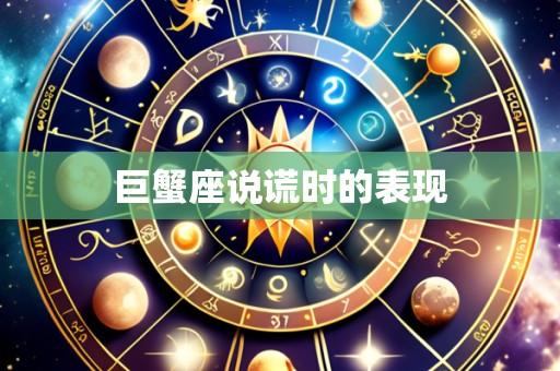 巨蟹座说谎时的表现