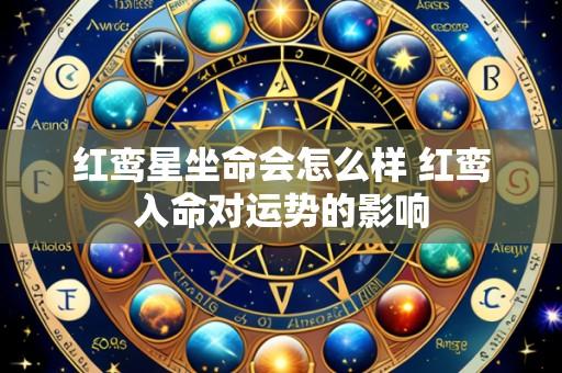 红鸾星坐命会怎么样 红鸾入命对运势的影响