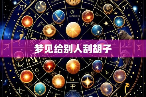 梦见给别人刮胡子