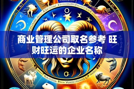 商业管理公司取名参考 旺财旺运的企业名称