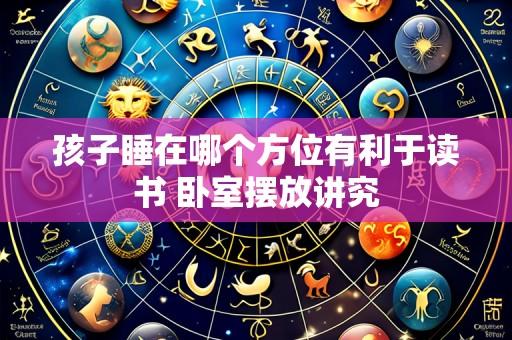 孩子睡在哪个方位有利于读书 卧室摆放讲究