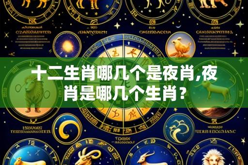 十二生肖哪几个是夜肖,夜肖是哪几个生肖?