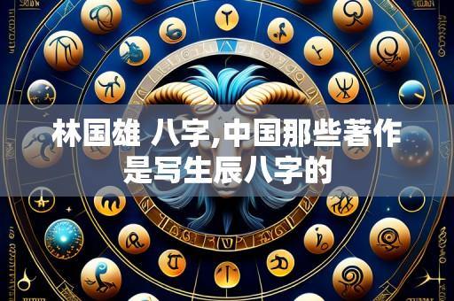 林国雄 八字,中国那些著作是写生辰八字的