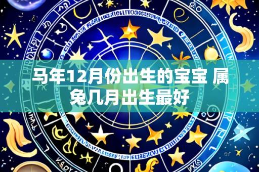 马年12月份出生的宝宝 属兔几月出生最好