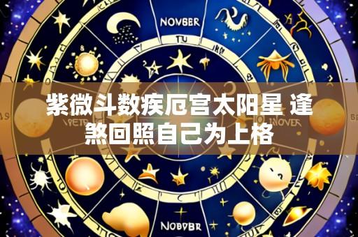 紫微斗数疾厄宫太阳星 逢煞回照自己为上格