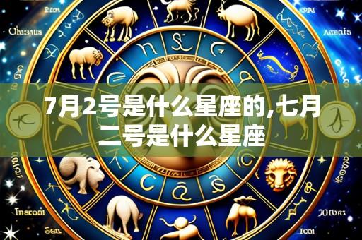 7月2号是什么星座的,七月二号是什么星座