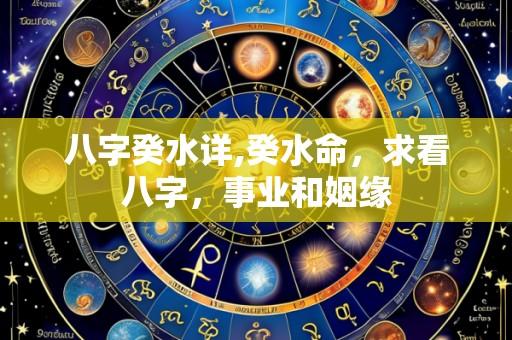 八字癸水详,癸水命,求看八字,事业和姻缘