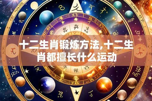 十二生肖锻炼方法,十二生肖都擅长什么运动