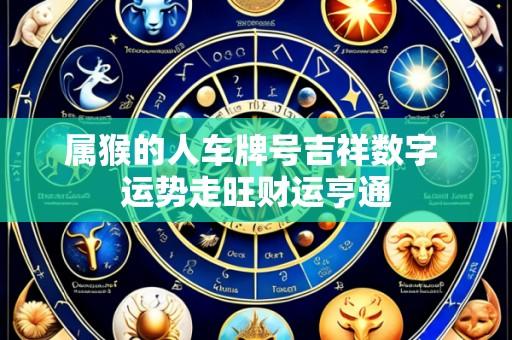 属猴的人车牌号吉祥数字 运势走旺财运亨通