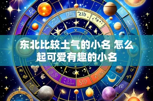东北比较土气的小名 怎么起可爱有趣的小名