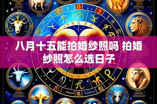 八月十五能拍婚纱照吗 拍婚纱照怎么选日子