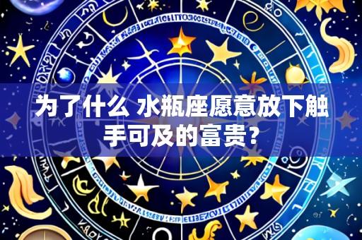 为了什么 水瓶座愿意放下触手可及的富贵?