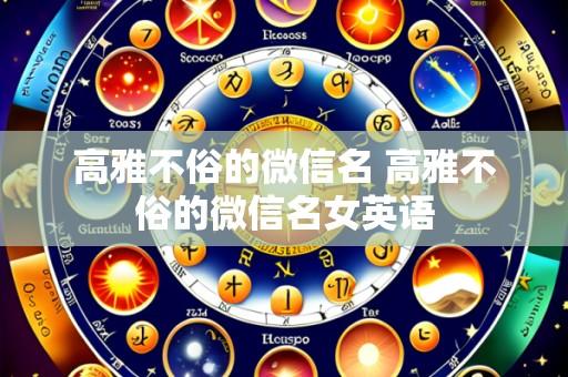 高雅不俗的微信名 高雅不俗的微信名女英语