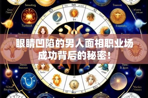 眼睛凹陷的男人面相职业场成功背后的秘密！