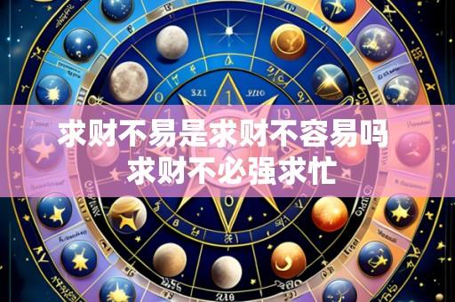 求财不易是求财不容易吗 求财不必强求忙