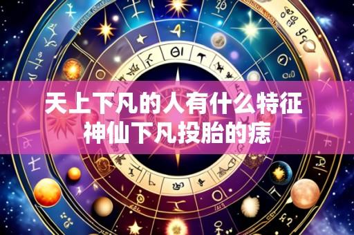 天上下凡的人有什么特征 神仙下凡投胎的痣