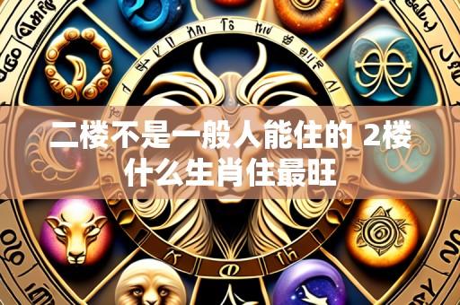 二楼不是一般人能住的 2楼什么生肖住最旺