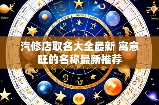 汽修店取名大全最新 寓意旺的名称最新推荐