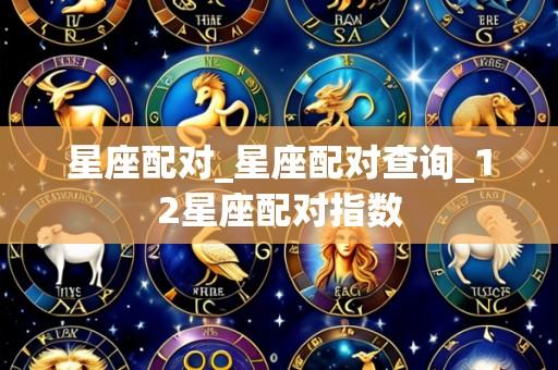 星座配对_星座配对查询_12星座配对指数