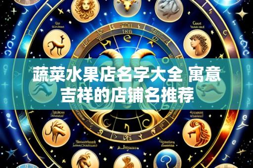 蔬菜水果店名字大全 寓意吉祥的店铺名推荐