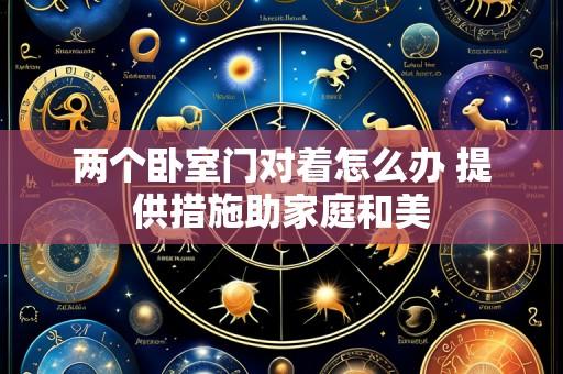 两个卧室门对着怎么办 提供措施助家庭和美