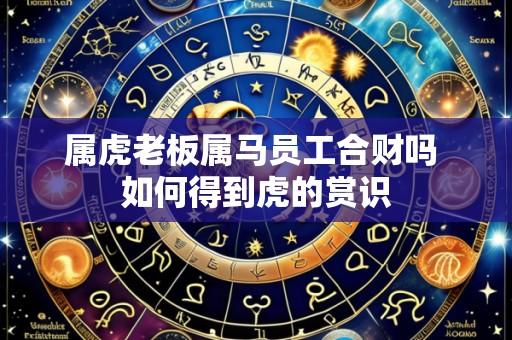 属虎老板属马员工合财吗 如何得到虎的赏识