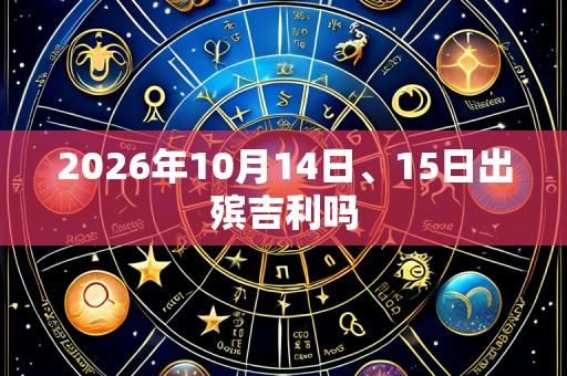2026年10月14日、15日出殡吉利吗