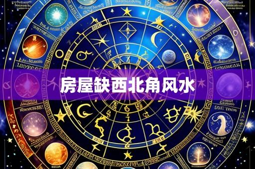 房屋缺西北角风水